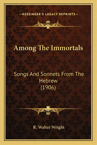 Among The Immortals: Songs And Sonnets From The Hebrew (1906), De Wright, R. Walter. Editorial Kessinger Pub Llc, Tapa Blanda En Inglés