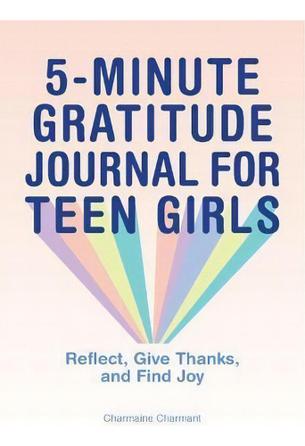 5-minute Gratitude Journal For Teen Girls : Reflect, Give Thanks, And Find Joy, De Charmaine Charmant., Vol. 1. Editorial Rockridge Press, Tapa Blanda En Inglés