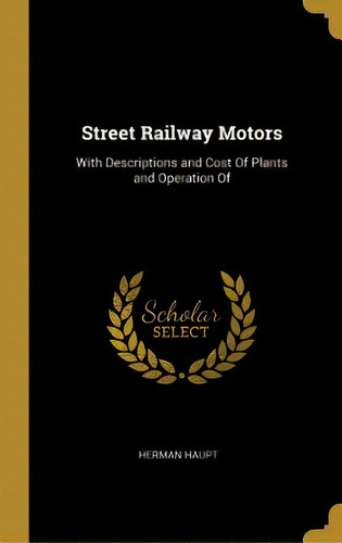 Street Railway Motors: With Descriptions And Cost Of Plants And Operation Of, De Haupt, Herman. Editorial Wentworth Pr, Tapa Dura En Inglés