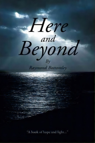 Here And Beyond, De Raymond Bottomley. Editorial Authorhouse, Tapa Blanda En Inglés, 2012