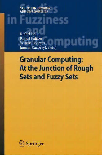 Granular Computing: At The Junction Of Rough Sets And Fuzzy Sets, De Rafael Bello. Editorial Springer-verlag Berlin And Heidelberg Gmbh & Co. Kg, Tapa Dura En Inglés
