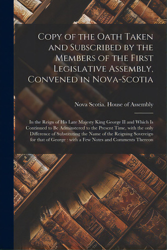 Copy Of The Oath Taken And Subscribed By The Members Of The First Legislative Assembly, Convened ..., De Nova Scotia House Of Assembly., Vol. 1. Editorial Legare Street Pr, Tapa Blanda En Inglés