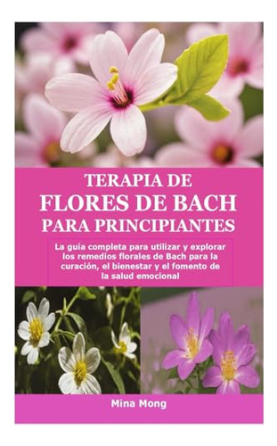 Terapia De Flores De Bach Para Principiantes: La Guía Comple
