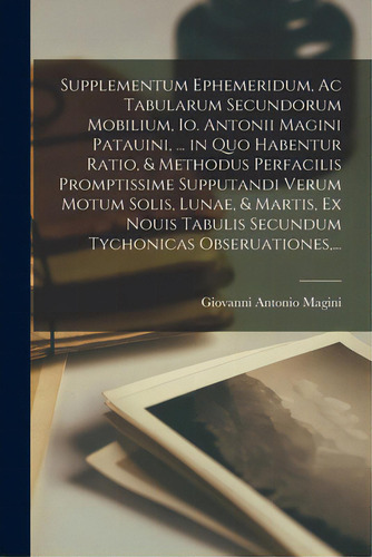 Supplementum Ephemeridum, Ac Tabularum Secundorum Mobilium, Io. Antonii Magini Patauini, ... In Q..., De Giovanni Antonio Magini. Editorial Legare Street Pr, Tapa Blanda En Inglés