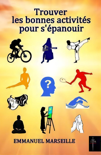 Trouver Les Bonnes Activites Pour S'epanouir, De Emmanuel Marseille. Editorial Createspace Independent Publishing Platform, Tapa Blanda En Francés
