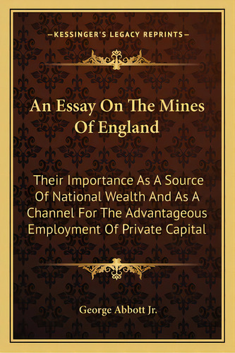 An Essay On The Mines Of England: Their Importance As A Source Of National Wealth And As A Channe..., De Abbott, George, Jr.. Editorial Kessinger Pub Llc, Tapa Blanda En Inglés