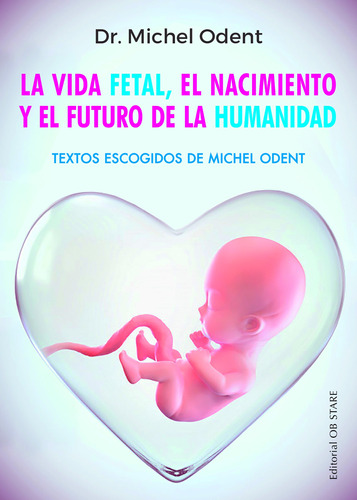 La vida fetal, el nacimiento y el futuro de la humanidad: Textos escogidos de Michel Odent, de Odent, Michel. Editorial Ob Stare, tapa blanda en español, 2022