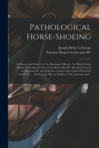 Pathological Horse-shoeing: A Theory And Practice Of The Shoeing Of Horses: By Which Every Diseas..., De Coleman, Joseph Brine. Editorial Legare Street Pr, Tapa Blanda En Inglés