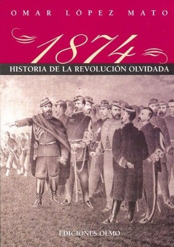 1874 Historia De La Revolucion Olvidada - Lopez Mato Omar