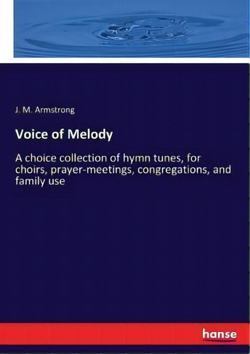 Voice Of Melody : A Choice Collection Of Hymn Tunes, For Choirs, Prayer-meetings, Congregations, ..., De J M Armstrong. Editorial Hansebooks, Tapa Blanda En Inglés