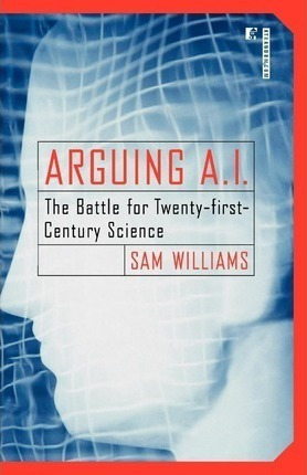 Arguing A.i. : The Battle For Twenty-first-century Scienc...