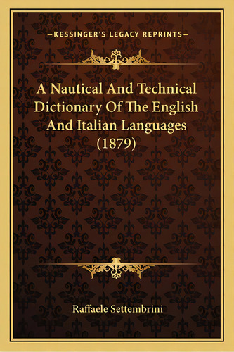 A Nautical And Technical Dictionary Of The English And Italian Languages (1879), De Settembrini, Raffaele. Editorial Kessinger Pub Llc, Tapa Blanda En Inglés