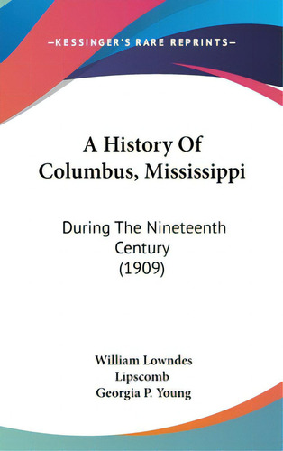 A History Of Columbus, Mississippi: During The Nineteenth Century (1909), De Lipscomb, William Lowndes. Editorial Kessinger Pub Llc, Tapa Dura En Inglés