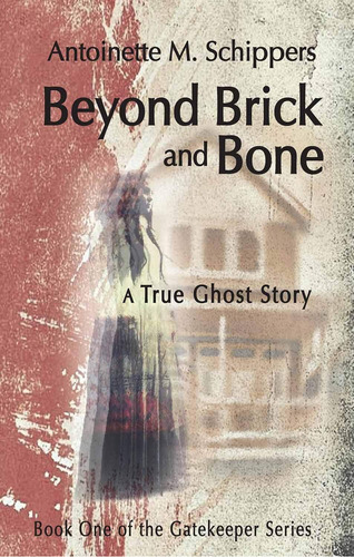 Beyond Brick And Bone: A True Ghost Story (volume 1) (the Gatekeeper Series), De Schippers, Antoinette M.. Editorial Parkhurst Brothers Publishers Inc, Tapa Blanda En Inglés