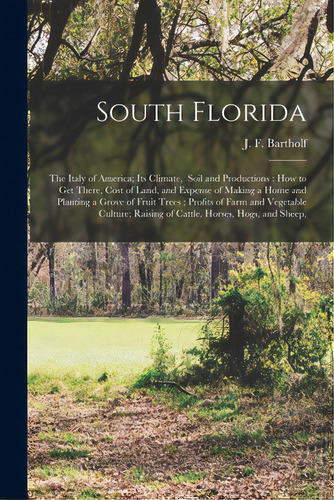 South Florida: The Italy Of America; Its Climate, Soil And Productions: How To Get There, Cost Of..., De Bartholf, J. F.. Editorial Legare Street Pr, Tapa Blanda En Inglés