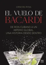 Comprar El Vuelo De Bacardí.: De Ron Cubano A Un Imperio Global. Una Historia Desde Dentro., De Rosal, Jorge Del. Editorial Lid Editorial, Tapa Blanda En Español, 1