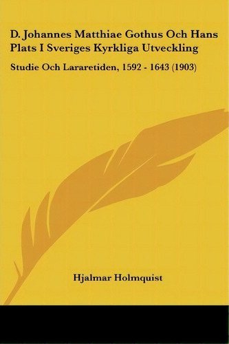 D. Johannes Matthiae Gothus Och Hans Plats I Sveriges Kyrkliga Utveckling, De Hjalmar Holmquist. Editorial Kessinger Publishing, Tapa Blanda En Español