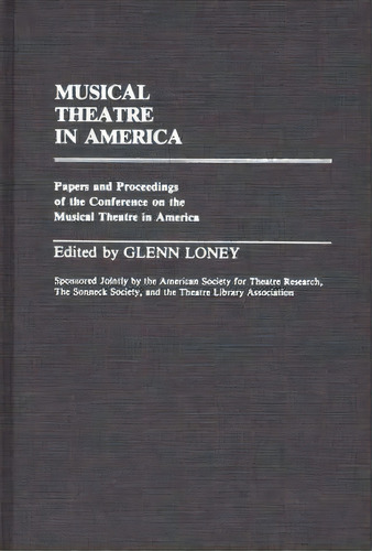 Musical Theatre In America : Papers And Proceedings Of The Conference On The Musical Theatre In A..., De Glenn Meredith Loney. Editorial Abc-clio, Tapa Dura En Inglés