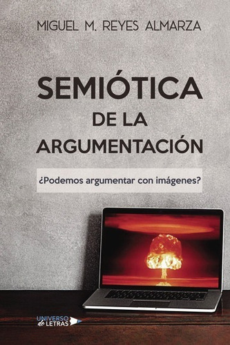 SEMIÓTICA DE LA ARGUMENTACIÓN, de Miguel M. Reyes Almarza. Editorial Universo de Letras, tapa blanda, edición 1era edición en español, 2020