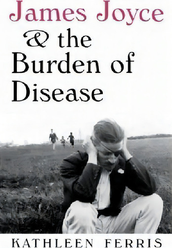 James Joyce & The Burden Of Disease, De Kathleen Ferris. Editorial University Press Kentucky, Tapa Blanda En Inglés