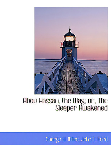 Abou Hassan, The Wag; Or, The Sleeper Awakened, De Miles, George H.., Vol. 1. Editorial Bibliobazaar, Tapa Blanda En Inglés