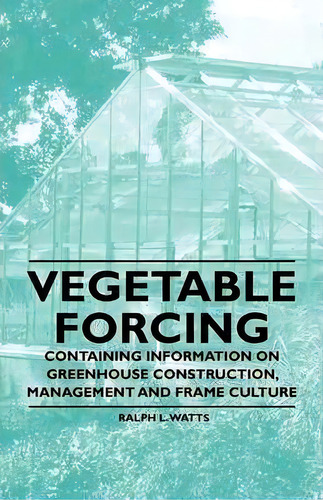 Vegetable Forcing - Containing Information On Greenhouse Construction, Management And Frame Culture, De Ralph L. Watts. Editorial Read Books, Tapa Blanda En Inglés