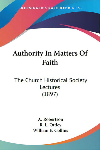 Authority In Matters Of Faith: The Church Historical Society Lectures (1897), De Robertson, A.. Editorial Kessinger Pub Llc, Tapa Blanda En Inglés