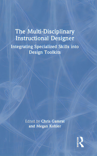 The Multi-disciplinary Instructional Designer: Integrating Specialized Skills Into Design Toolkits, De Gamrat, Chris., Vol. 1. Editorial Routledge, Tapa Dura En Inglés
