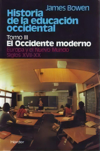 Historia De La Educaciãâ³n Occidental: El Occidente Moderno. Europa Y El Nuevo Mundo. Siglos Xvii-xx, De Bowen, James., Vol. 3. Editorial Herder Editorial, Tapa Blanda En Español