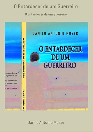 O Entardecer De Um Guerreiro: O Entardecer De Um Guerreiro, De Danilo Antonio Moser. Série Não Aplicável, Vol. 1. Editora Clube De Autores, Capa Mole, Edição 1 Em Português, 2012