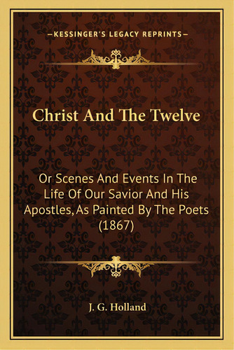 Christ And The Twelve: Or Scenes And Events In The Life Of Our Savior And His Apostor Scenes And ..., De Holland, Josiah Gilbert. Editorial Kessinger Pub Llc, Tapa Blanda En Inglés