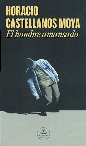 Libro El Hombre Amansado De Horacio Castellanos Moya