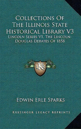 Collections Of The Illinois State Historical Library V3 : Lincoln Series V1, The Lincoln-douglas ..., De Edwin Erle Sparks. Editorial Kessinger Publishing, Tapa Dura En Inglés