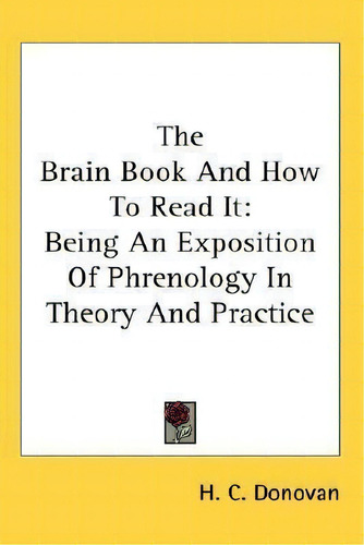 The Brain Book And How To Read It : Being An Exposition Of Phrenology In Theory And Practice, De H C Donovan., Vol. 1. Editorial Kessinger Publishing, Tapa Dura En Inglés