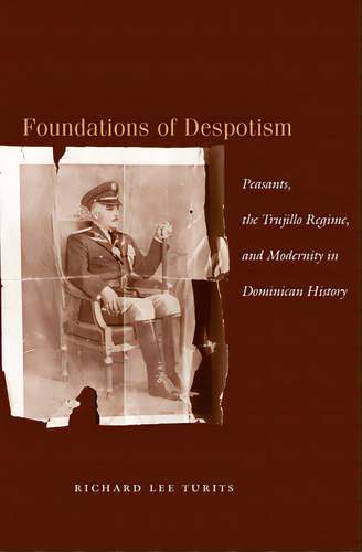 Foundations Of Despotism: Peasants, The Trujillo Regime, And Modernity In Dominican History, De Turits, Richard Lee. Editorial Stanford Univ Pr, Tapa Blanda En Inglés