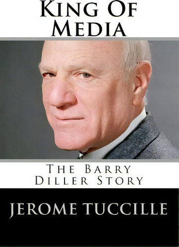 King Of Media : The Barry Diller Story, De Jerome Tuccille. Editorial Createspace Independent Publishing Platform, Tapa Blanda En Inglés, 2010