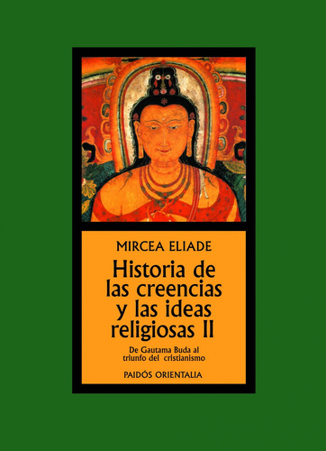 Historia de las creencias y las ideas religiosas II: De Gautama Buda al triunfo del cristianismo, de Eliade, Mircea. Serie Orientalia Editorial Paidos México, tapa blanda en español, 2014