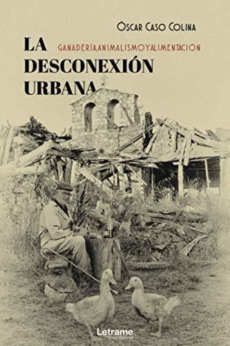 La Desconexión Urbana: Ganadería, Animalismo Y Alimentación: 01 (autobiografía), De Caso Molina, Óscar. Editorial Letrame S.l., Tapa Tapa Blanda En Español