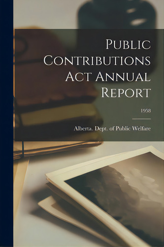 Public Contributions Act Annual Report; 1958, De Alberta Dept Of Public Welfare. Editorial Hassell Street Pr, Tapa Blanda En Inglés