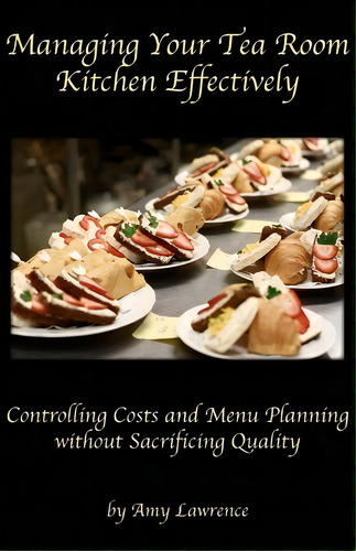 Managing Your Tea Room Kitchen Effectively: Controlling Costs And Menu Planning Without Sacrificing Quality, De Amy N Lawrence., Vol. 1. Editorial Atr Publishing, Tapa Blanda En Inglés