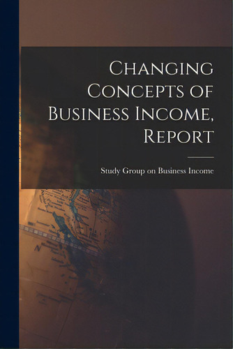 Changing Concepts Of Business Income, Report, De Study Group On Business Income. Editorial Hassell Street Pr, Tapa Blanda En Inglés