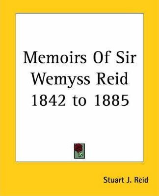 Memoirs Of Sir Wemyss Reid 1842 To 1885 - Stuart J. Reid