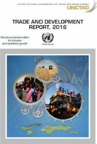 Trade And Development Report 2016 : Structural Transformation For Inclusive And Sustained Growth, De United Nations Ference On Trade And Development. Editorial United Nations, Tapa Blanda En Inglés