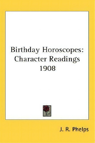 Birthday Horoscopes: 1908, De J R Phelps., Vol. 1. Editorial Kessinger Publishing, Tapa Dura En Inglés