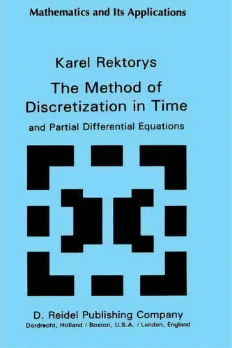 The Method Of Discretization In Time And Partial Differential Equations, De Karel Rektorys. Editorial Springer, Tapa Dura En Inglés
