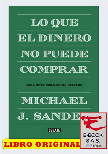 Lo que el dinero no puede comprar Los límites morales del mercado, de Michael J. Sandel. Editorial Debate, tapa blanda en español