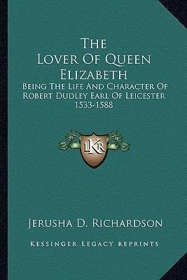 The Lover Of Queen Elizabeth : Being The Life And Charact...
