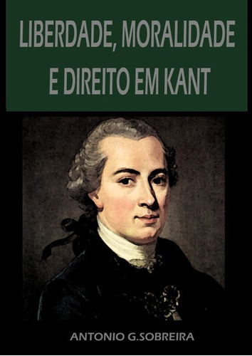 Liberdade, Moralidade E Direito Em Kant: Inter-relação Dos Conceitos, De Antonio Gonçalves Sobreira. Série Não Aplicável, Vol. 1. Editora Clube De Autores, Capa Mole, Edição 1 Em Português, 2020