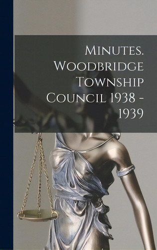 Minutes. Woodbridge Township Council 1938 - 1939, De Anonymous. Editorial Hassell Street Pr, Tapa Dura En Inglés
