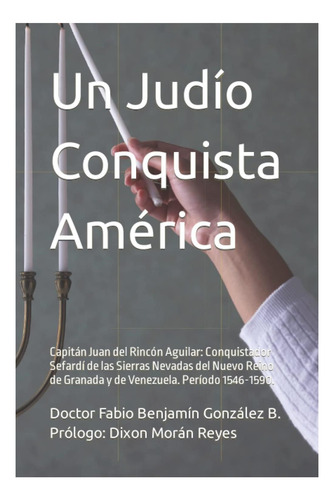 Un Judío Conquista América: Capitán Juan Del Rincón Aguilar: